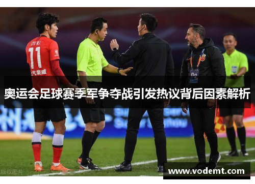 奥运会足球赛季军争夺战引发热议背后因素解析