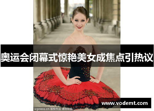 奥运会闭幕式惊艳美女成焦点引热议