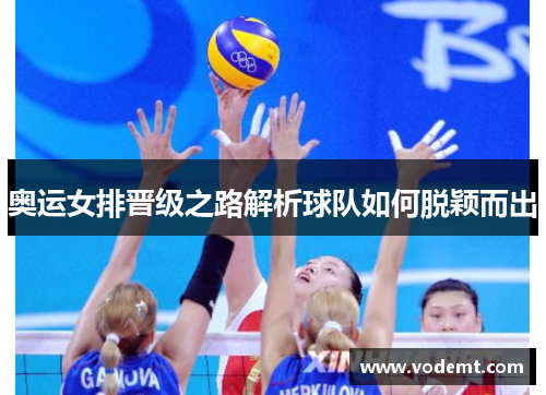 奥运女排晋级之路解析球队如何脱颖而出 奥运女排晋级之路解析球队如何脱颖而出