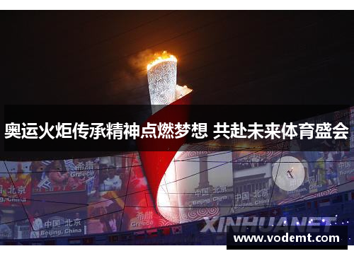 奥运火炬传承精神点燃梦想 共赴未来体育盛会 奥运火炬传承精神点燃梦想 共赴未来体育盛会