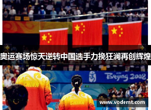 奥运赛场惊天逆转中国选手力挽狂澜再创辉煌 奥运赛场惊天逆转中国选手力挽狂澜再创辉煌