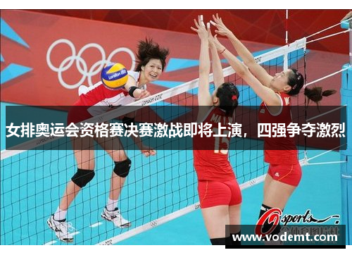女排奥运会资格赛决赛激战即将上演,四强争夺激烈 女排奥运会资格赛决赛激战即将上演,四强争夺激烈