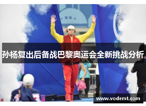 孙杨复出后备战巴黎奥运会全新挑战分析