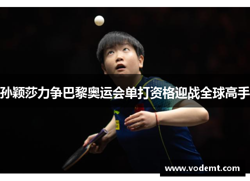 孙颖莎力争巴黎奥运会单打资格迎战全球高手