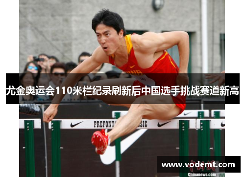 尤金奥运会110米栏纪录刷新后中国选手挑战赛道新高