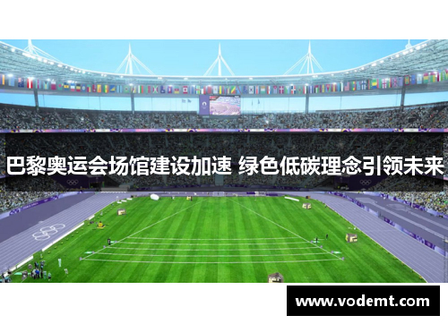 巴黎奥运会场馆建设加速 绿色低碳理念引领未来