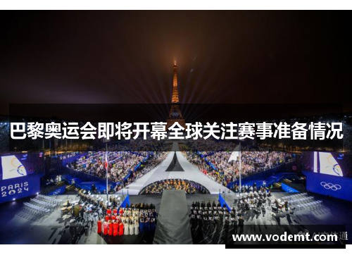 巴黎奥运会即将开幕全球关注赛事准备情况 巴黎奥运会即将开幕全球关注赛事准备情况
