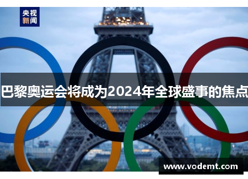 巴黎奥运会将成为2024年全球盛事的焦点 巴黎奥运会将成为2024年全球盛事的焦点